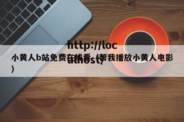 小黄人b站免费在线看（帮我播放小黄人电影）
