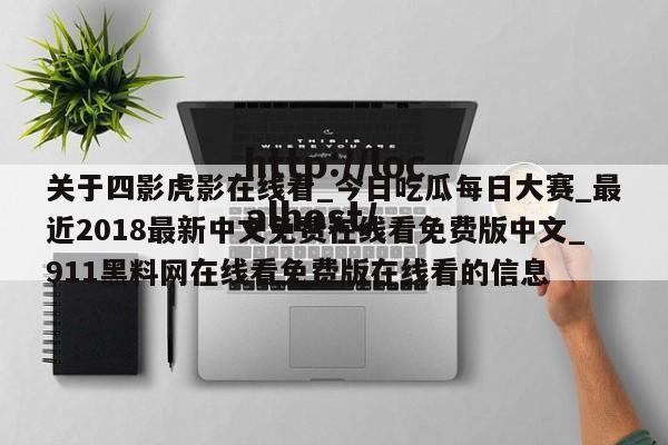关于四影虎影在线看_今日吃瓜每日大赛_最近2018最新中文免费在线看免费版中文_911黑料网在线看免费版在线看的信息