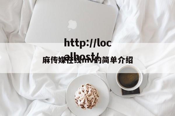 麻传媒在线mv的简单介绍