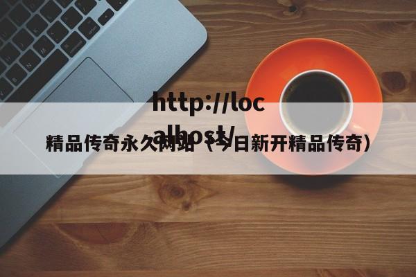 精品传奇永久网站（今日新开精品传奇）
