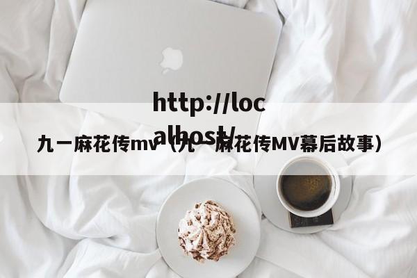 九一麻花传mv（九一麻花传MV幕后故事）