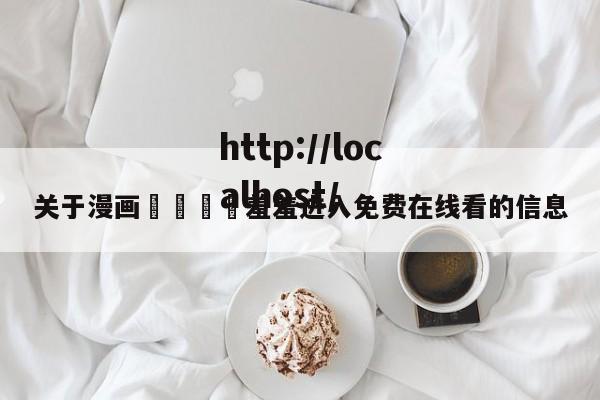 关于漫画🈲羞羞进入免费在线看的信息