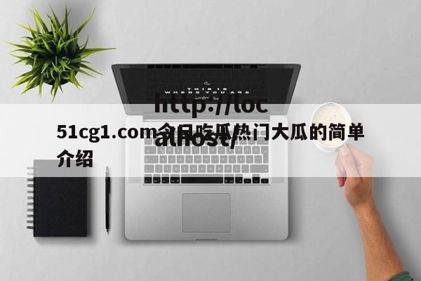 51cg1.com今日吃瓜热门大瓜的简单介绍