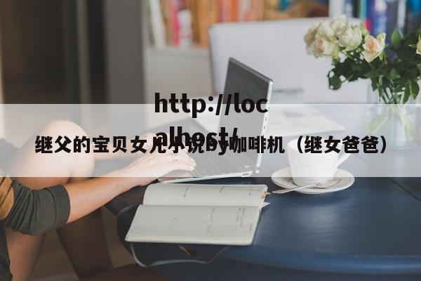 继父的宝贝女儿小说by咖啡机（继女爸爸）